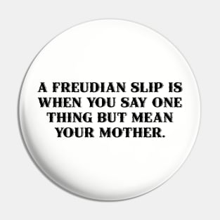 A Freudian slip is when you say one thing but mean your mother. Pin