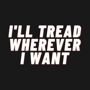 I'll Tread Wherever I Want T-Shirt