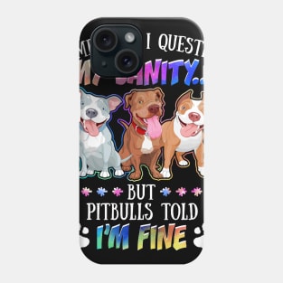 Sometimes I Question My Sanity But My Pitbulls Told Me I_m Fine Phone Case