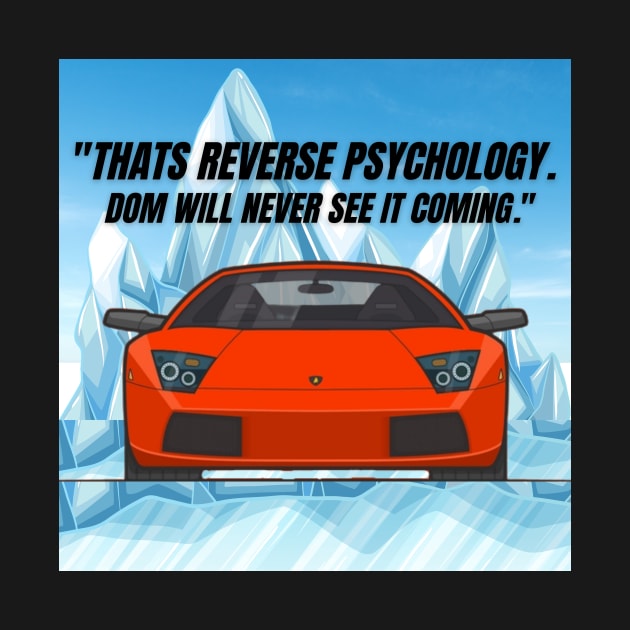 "Thats reverse Psychology. Dom will never see it coming." by MOTOSHIFT