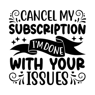 Cancel my subscription I m done with your issues T-Shirt