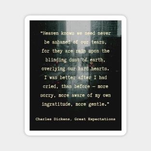 Charles Dickens quote: Heaven knows we need never be ashamed of our tears, for they are rain upon the blinding dust of earth, Magnet