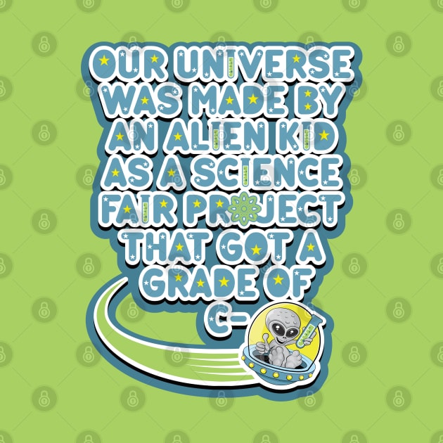 Our universe was made by an alien kid as a science fair project that got a grade of C-. Cartoon alien grey holding a test tube in a UFO by RobiMerch