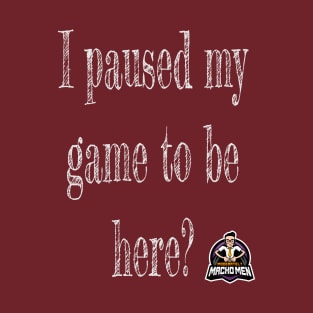 I paused my game to be here? T-Shirt