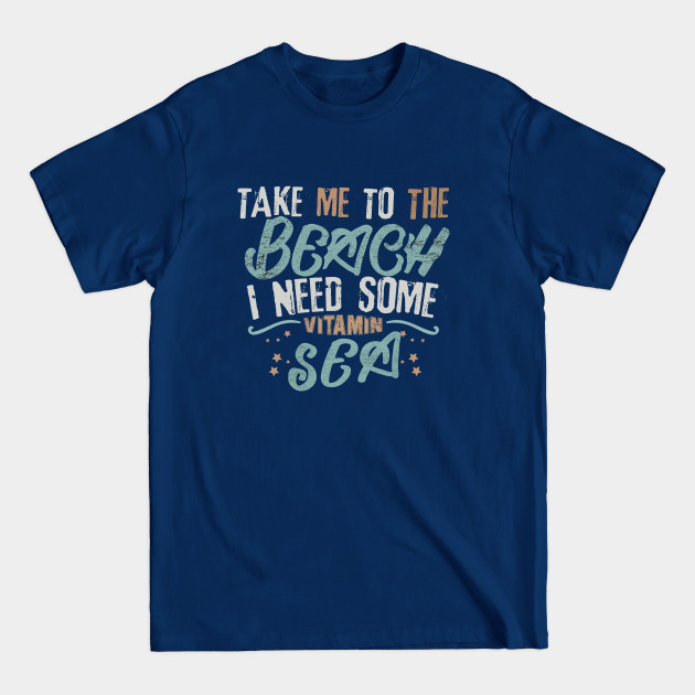 Disover take me to the beach i need some vitamin sea - Take Me To The Beach - T-Shirt