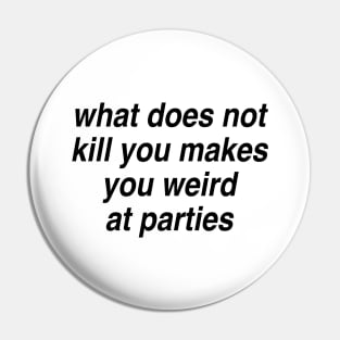 What does not kill you makes you weird at parties Pin