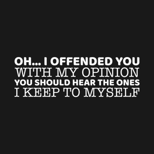 Oh.. I Offended You With My Opinion T-Shirt