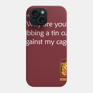 Why are you Rubbing a Tin Cup Against My Cage? Phone Case