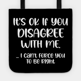 It's Ok If You Disagree With Me I Can't Force You To Be Right Tote