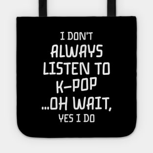 i dont always listen to k pop ... oh wait , yes i do Tote