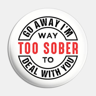 Go Away I'm Way Too Sober To Deal With You Pin