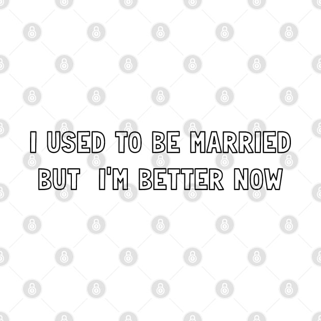 I USE TO BE MARRIED, BUT I AM BETTER NOW by valentinahramov