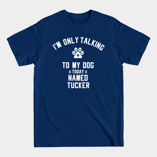 Disover I'm Only Talking To My Dog Today Named TUCKER - Dog Lover - T-Shirt