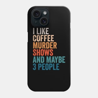 I Like Coffee, Murder Shows, And Maybe 3 People - VIntage True Crime Movie Fan Gift Phone Case