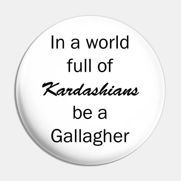 In a World Full of Kardashians Be a Gallagher Pin by valentinahramov