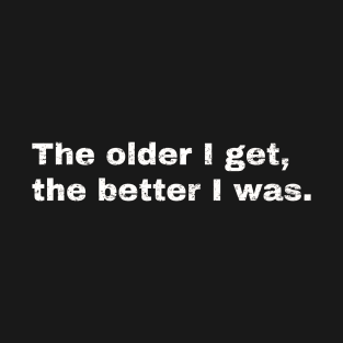 The older I get, the better I was. T-Shirt