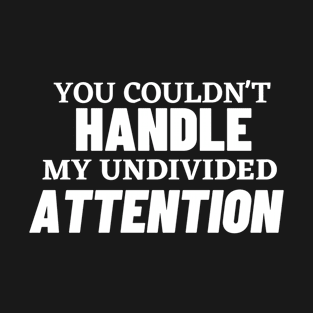 YOU COULDN'T HANDLE MY MY UNDIVIDED ATTENTION BLACK T-Shirt