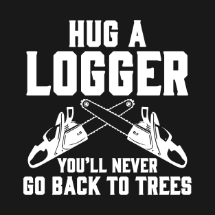 Hug A Logger You'll Never Go Back To Trees T-Shirt