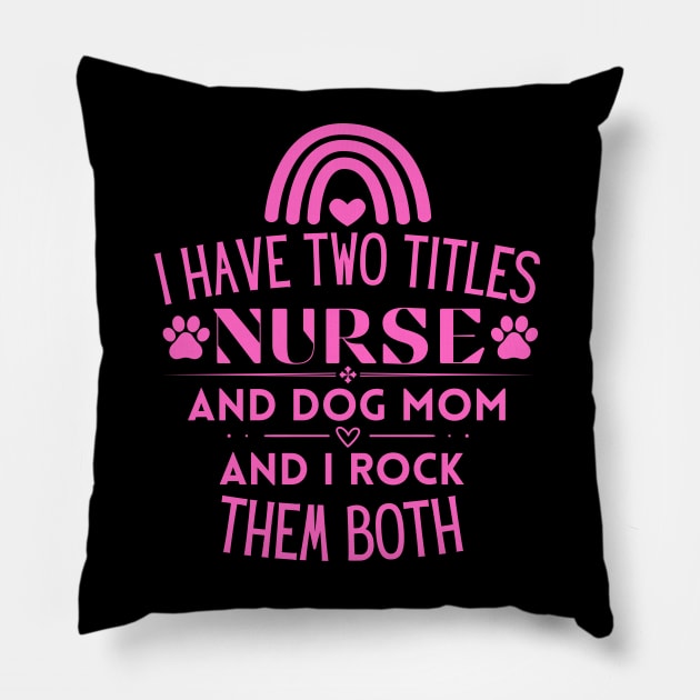 I Have Two Titles Nurse and Dog Mom and I Rock Them Both - Hilarious Nurse and Dog Mom Perfect Gift for Dog Lovers Who Rock Multitasking! Pillow by KAVA-X