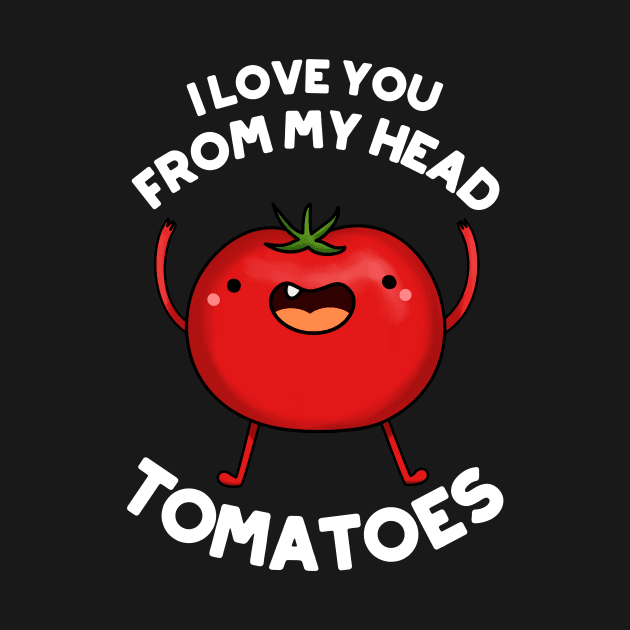 I Love You From My Head Tomatoes Funny Tomato Pun by punnybone