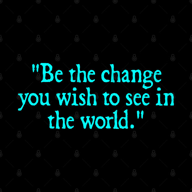 Be the change you wish to see in the world. - Mahatma Gandhi by  hal mafhoum?