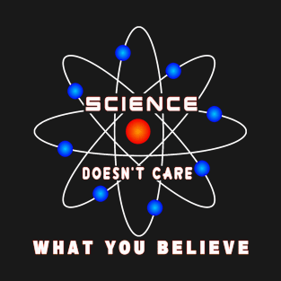 Science Doesn't Care What You Believe T-Shirt