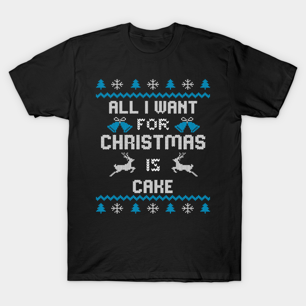 All I want for christmas is Cake - Ugly Sweater Design - Ugly Christmas Gifts - T-Shirt