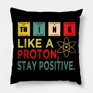 Think Like A Proton And Stay Positive Pillow