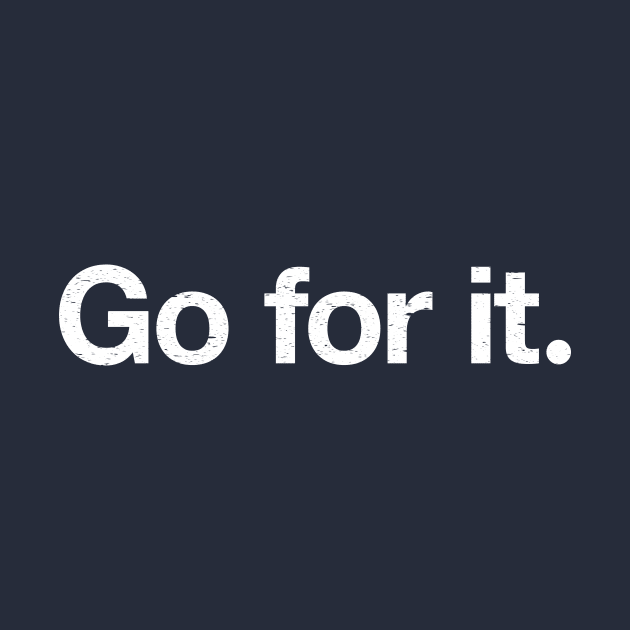 Go for it. by TheAllGoodCompany