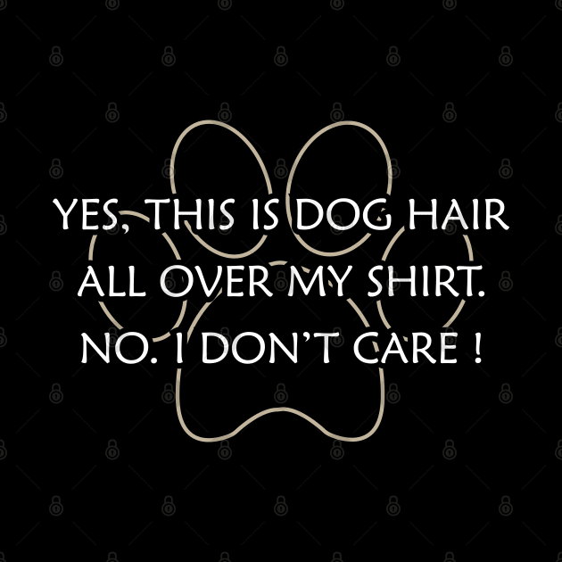 Dog - Yes, This is dog hair all over my shirt. No. I don't care ! by KC Happy Shop