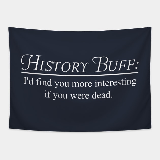 History Buff. I'd find you more interesting if you were dead Tapestry by Portals