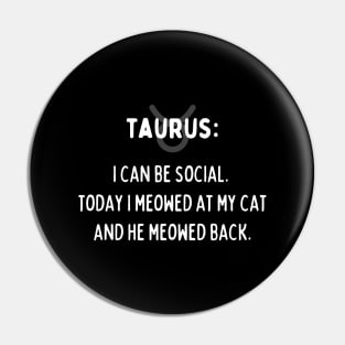 Taurus Zodiac signs quote - I can be social. Today I meowed at my cat and he meowed back Pin