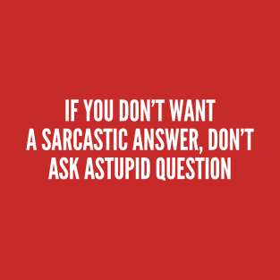 If You Don't Want A Sarcastic Answer, Don't Ask A Stupid Question T-Shirt