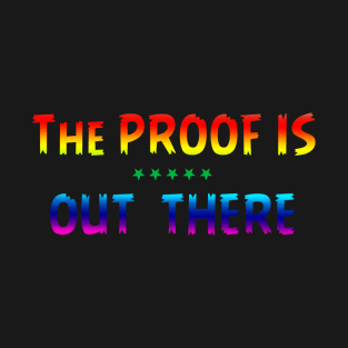 THE PROOF IS OUT THERE GIFT T SHIRT T-Shirt