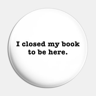 I closed my book to be here. Pin