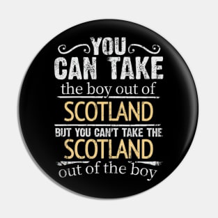 You Can Take The Boy Out Of Scotland But You Cant Take The Scotland Out Of The Boy - Gift for Scottish With Roots From Scotland Pin