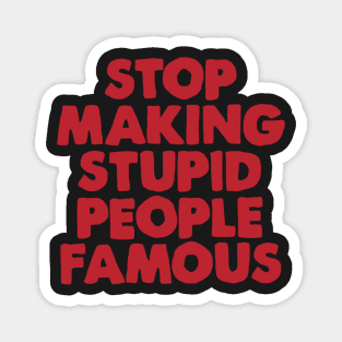 Stop Making Stupid People Famous Magnet