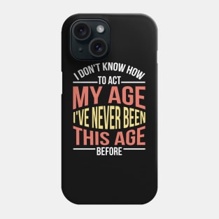 I Don't Know How To Act My Age I've Never Been This Age Before Funny Phone Case