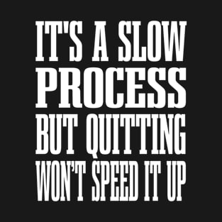 It's a slow process but quitting won't speed it up - Motivational Fitness Quote T-Shirt