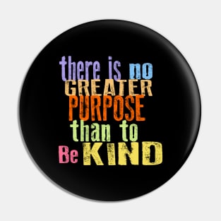 THERE IS NO GREATER PURPOSE THAN TO BE KIND Pin