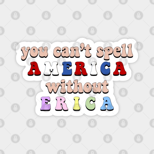 “You Can’t Spell America Without Erica” Magnet by sunkissed