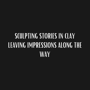 Sculpting Stories In Clay Leaving Impressions Along The Way T-Shirt