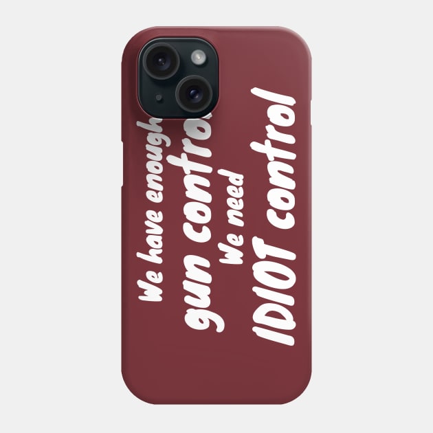 We Have Enough Gun Control, We Need Idiot Control Phone Case by KewaleeTee