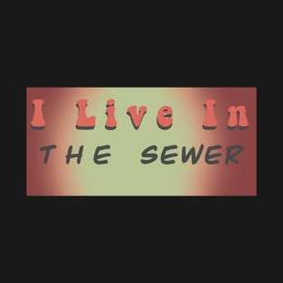 I live in a sewer T-Shirt