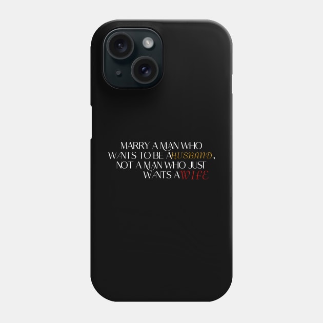 Marry a man who wants to be a husband, not a man who just wants a wife. Phone Case by LineLyrics