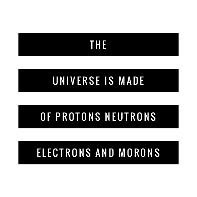 the universe is made of protons neutrons electrons and morons by GMAT