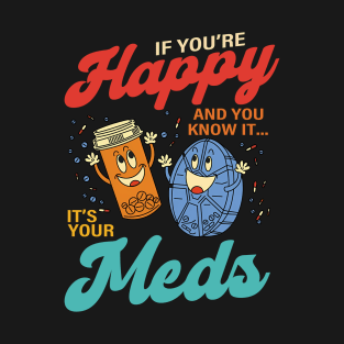 If You’re Happy And You Know It It’s Your Meds T-Shirt