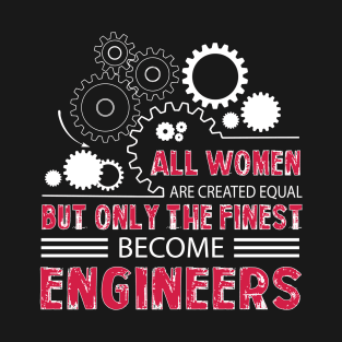 All Womem Are Created Equal But Only The Finest Become Engineers T-Shirt