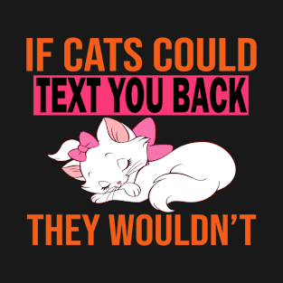 If Cats Could Text You Back They Wouldn't T-Shirt