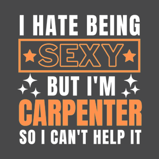 I Hate Being Sexy But I'm Carpenter so I can't help it T-Shirt